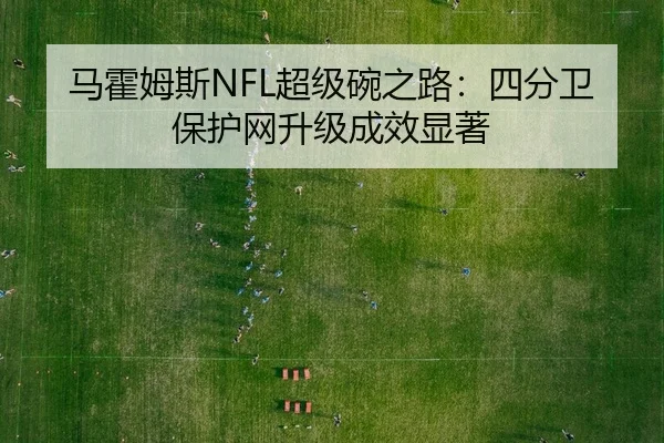马霍姆斯NFL超级碗之路：四分卫保护网升级成效显著